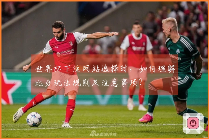 世界杯下注网站选择时,如何理解比分玩法规则及注意事项?